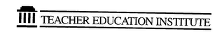 TEACHER EDUCATION INSTITUTE