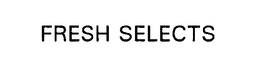 FRESH SELECTS