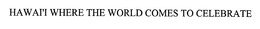 HAWAI'I WHERE THE WORLD COMES TO CELEBRATE