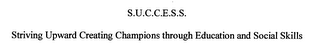 S.U.C.C.E.S.S.  STRIVING UPWARD CREATING CHAMPIONS THROUGH EDUCATION AND SOCIAL SKILLS