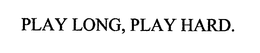 PLAY LONG, PLAY HARD.