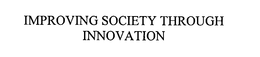 IMPROVING SOCIETY THROUGH INNOVATION