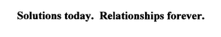 SOLUTIONS TODAY. RELATIONSHIPS FOREVER.