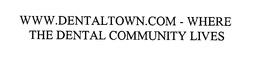 WWW.DENTALTOWN.COM - WHERE THE DENTAL COMMUNITY LIVES
