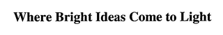 WHERE BRIGHT IDEAS COME TO LIGHT