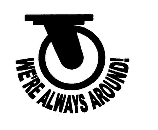 WE'RE ALWAYS AROUND!