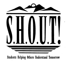 S.H.O.U.T.! STUDENTS HELPING OTHERS UNDERSTAND TOMORROW