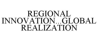 REGIONAL INNOVATION...GLOBAL REALIZATION