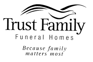 TRUST FAMILY FUNERAL HOMES BECAUSE FAMILY MATTERS MOST