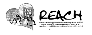 REACH RACIAL & ETHNIC APPROACHES TO COMMUNITY HEALTH BY 2010 A PROGRAM OF THE AFRICAN AMERICAN HEALTH COALITION, INC. SPONSORED BY THE CDC (CENTERS FOR DISEASE CONTROL AND PREVENTION