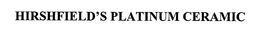 HIRSHFIELD'S PLATINUM CERAMIC