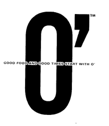 O' GOOD FOOD AND GOOD TIMES START WITH O'