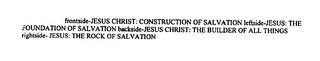 FRONTSIDE-JESUS CHRIST: CONSTRUCTION OF SALVATION LEFTSIDE-JESUS: THE FOUNDATION OF SALVATION BACKSIDE-JESUS CHRIST: THE BUILDER OF ALL THINGS RIGHTSIDE- JESUS: THE ROCK OF SALVATION