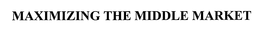 MAXIMIZING THE MIDDLE MARKET