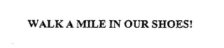 WALK A MILE IN OUR SHOES!