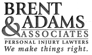 BRENT ADAMS & ASSOCIATES PERSONAL INJURY LAWYERS WE MAKE THINGS RIGHT.