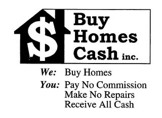 $ BUY HOMES CASH INC. WE: BUY HOMES YOU: PAY NO COMMISSION MAKE NO REPAIRS RECEIVE ALL CASH