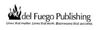 DEL FUEGO PUBLISHING LIVES THAT MATTER. LIVES THAT WORK. BUSINESSES THAT SUCCEED.