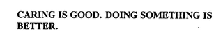 CARING IS GOOD. DOING SOMETHING IS BETTER.