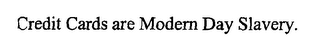 CREDIT CARDS ARE MODERN DAY SLAVERY.