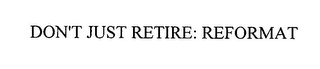 DON'T JUST RETIRE: REFORMAT