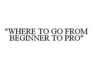 "WHERE TO GO FROM BEGINNER TO PRO"