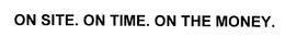 ON SITE. ON TIME. ON THE MONEY.