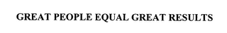 GREAT PEOPLE EQUAL GREAT RESULTS