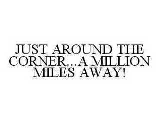 JUST AROUND THE CORNER...A MILLION MILES AWAY!