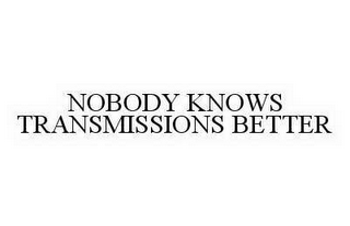 NOBODY KNOWS TRANSMISSIONS BETTER