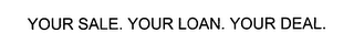 YOUR SALE. YOUR LOAN. YOUR DEAL.