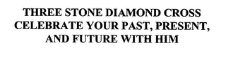 THREE STONE DIAMOND CROSS CELEBRATE YOUR PAST, PRESENT, AND FUTURE WITH HIM