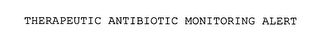 THERAPEUTIC ANTIBIOTIC MONITORING ALERT