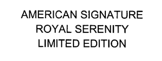 AMERICAN SIGNATURE ROYAL SERENITY LIMITED EDITION