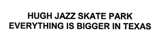 HUGH JAZZ SKATE PARK EVERYTHING IS BIGGER IN TEXAS