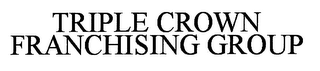 TRIPLE CROWN FRANCHISING GROUP