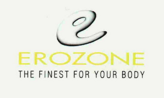 E EROZONE THE FINEST FOR YOUR BODY