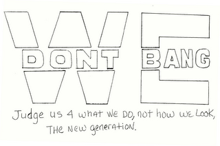 WE DONT BANG JUDGE US 4 WHAT WE DO, NOT HOW WE LOOK, THE NEW GENERATION.