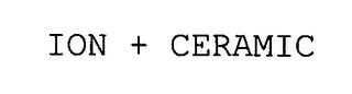 ION + CERAMIC