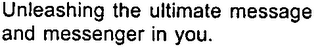 UNLEASHING THE ULTIMATE MESSAGE AND MESSENGER IN YOU.