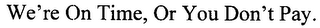 WE'RE ON TIME, OR YOU DON'T PAY.