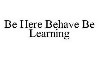 BE HERE BEHAVE BE LEARNING