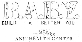 B.A.B.Y. BUILD A BETTER YOU GYM, FITNESS AND HEALTH CENTER.