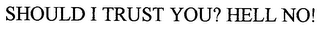 SHOULD I TRUST YOU? HELL NO!