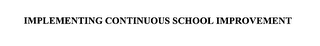 IMPLEMENTING CONTINUOUS SCHOOL IMPROVEMENT