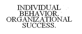 INDIVIDUAL BEHAVIOR. ORGANIZATIONAL SUCCESS.