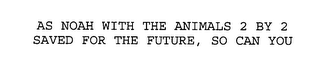 AS NOAH WITH THE ANIMALS 2 BY 2 SAVED FOR THE FUTURE, SO CAN YOU