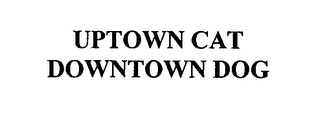 UPTOWN CAT DOWNTOWN DOG