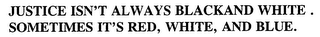 JUSTICE ISN'T ALWAYS BLACKAND WHITE.  SOMETIMES IT'S RED, WHITE, AND BLUE.