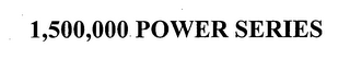 1,500,000 POWER SERIES